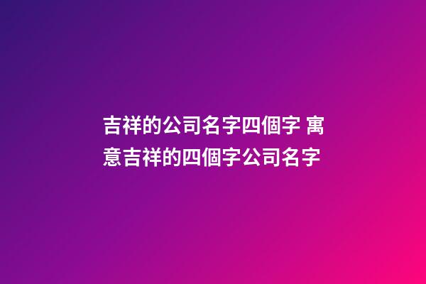 吉祥的公司名字四個字 寓意吉祥的四個字公司名字-第1張-公司起名-玄機派